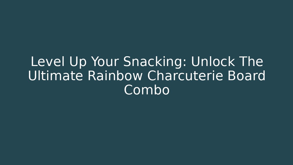 Level Up Your Snacking: Unlock The Ultimate Rainbow Charcuterie Board Combo