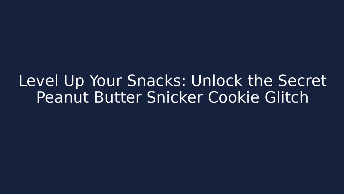 Level Up Your Snacks: Unlock the Secret Peanut Butter Snicker Cookie Glitch