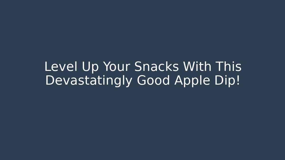 Level Up Your Snacks With This Devastatingly Good Apple Dip!