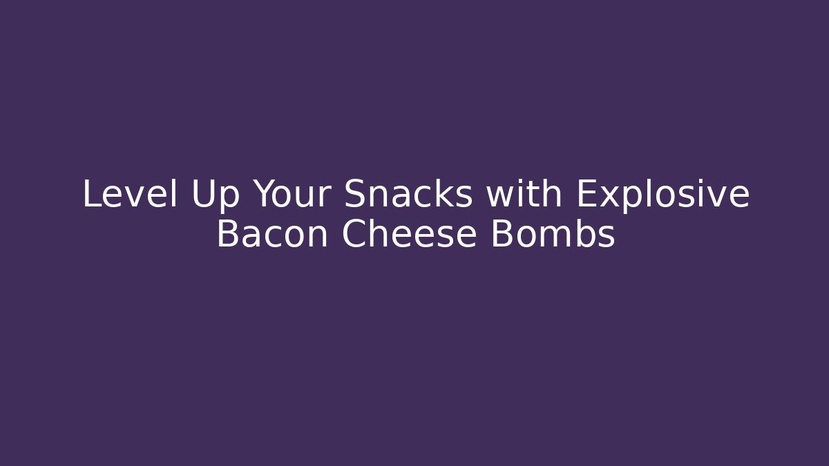 Level Up Your Snacks with Explosive Bacon Cheese Bombs