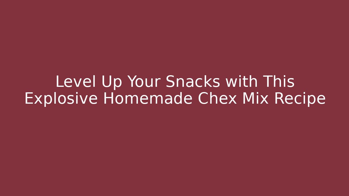Level Up Your Snacks with This Explosive Homemade Chex Mix Recipe