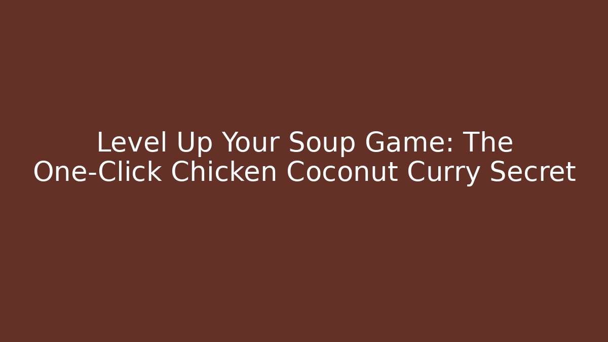 Level Up Your Soup Game: The One-Click Chicken Coconut Curry Secret