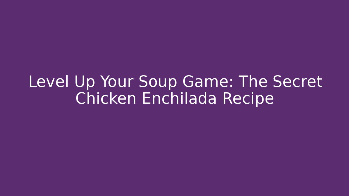 Level Up Your Soup Game: The Secret Chicken Enchilada Recipe