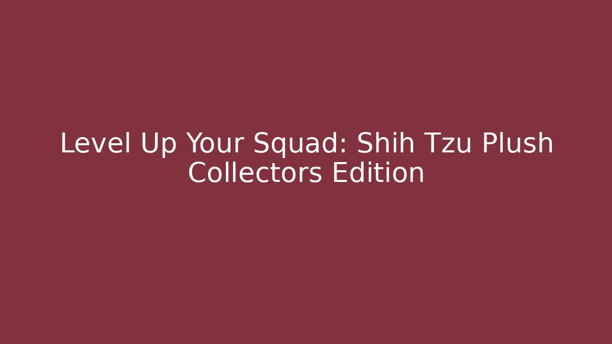 Level Up Your Squad: Shih Tzu Plush Collectors Edition