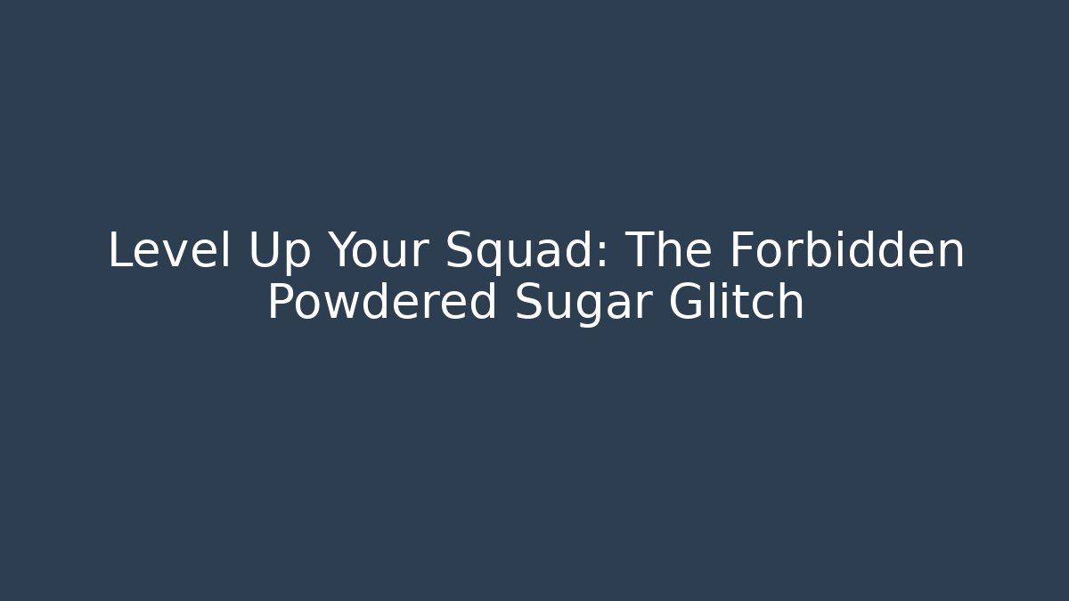 Level Up Your Squad: The Forbidden Powdered Sugar Glitch