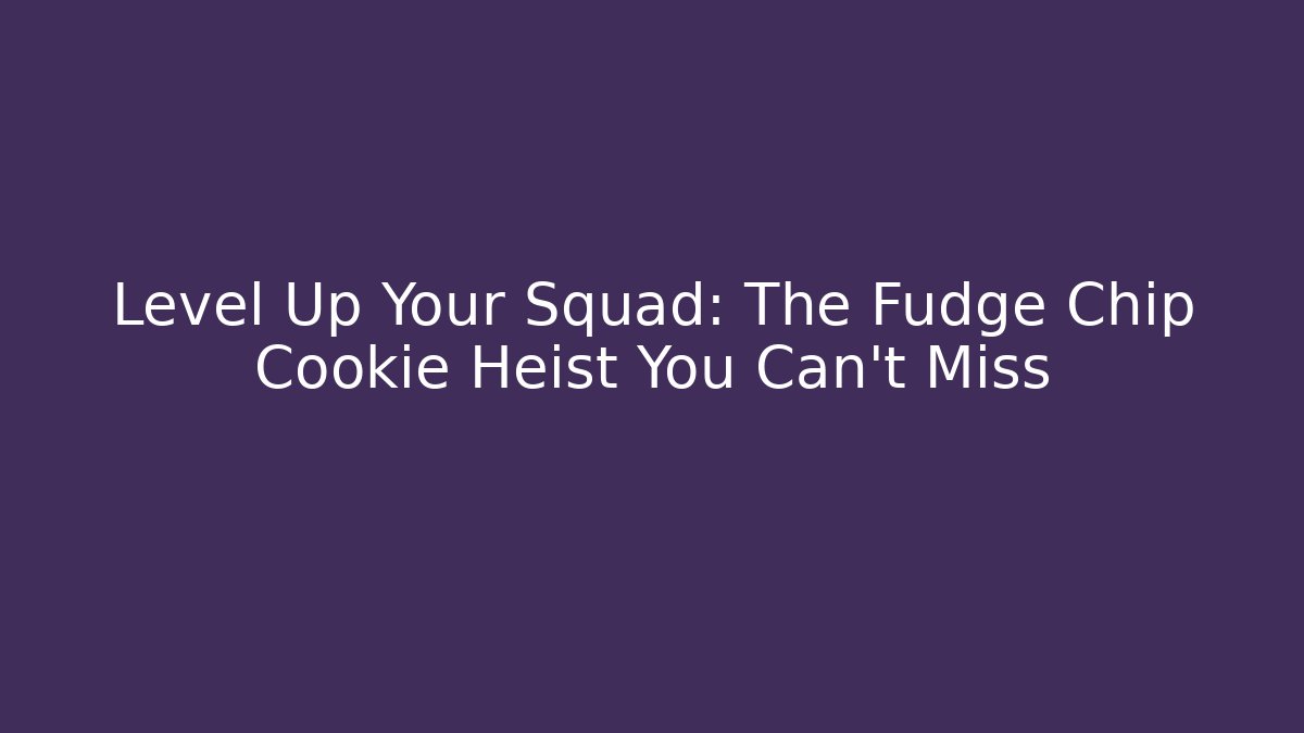 Level Up Your Squad: The Fudge Chip Cookie Heist You Can't Miss