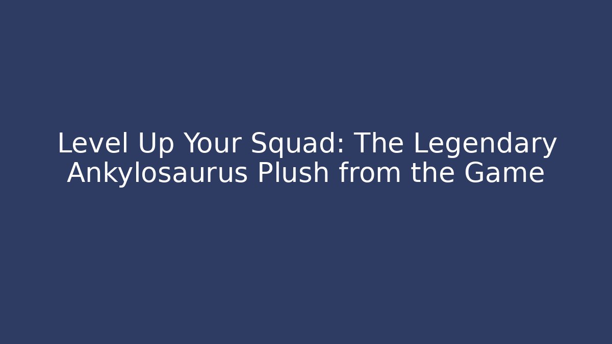 Level Up Your Squad: The Legendary Ankylosaurus Plush from the Game