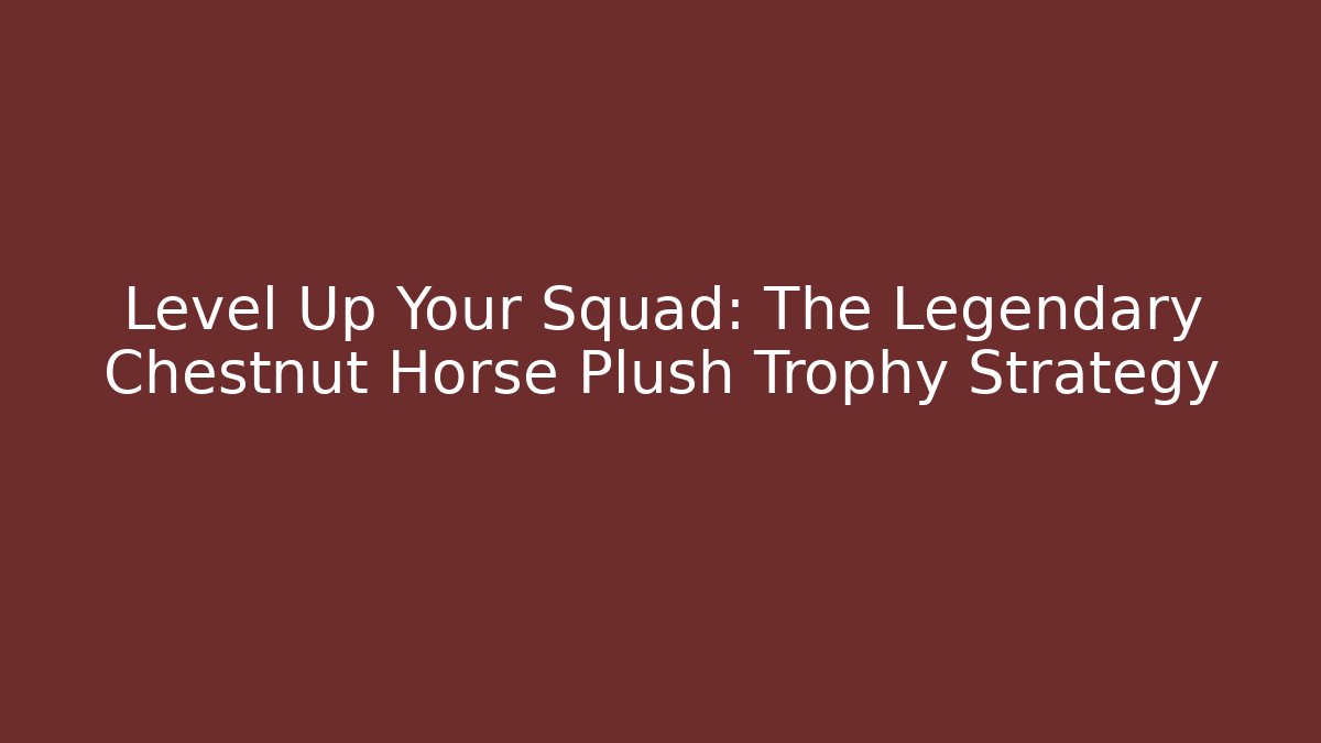 Level Up Your Squad: The Legendary Chestnut Horse Plush Trophy Strategy
