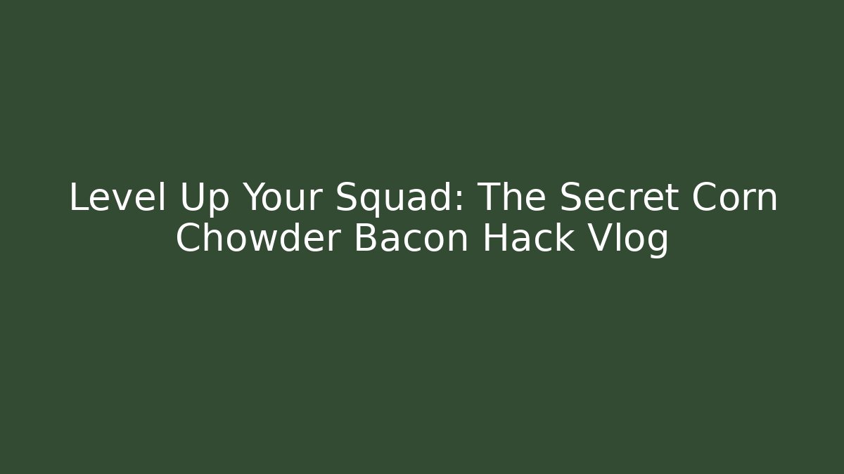 Level Up Your Squad: The Secret Corn Chowder Bacon Hack Vlog - Método de Aprovação
