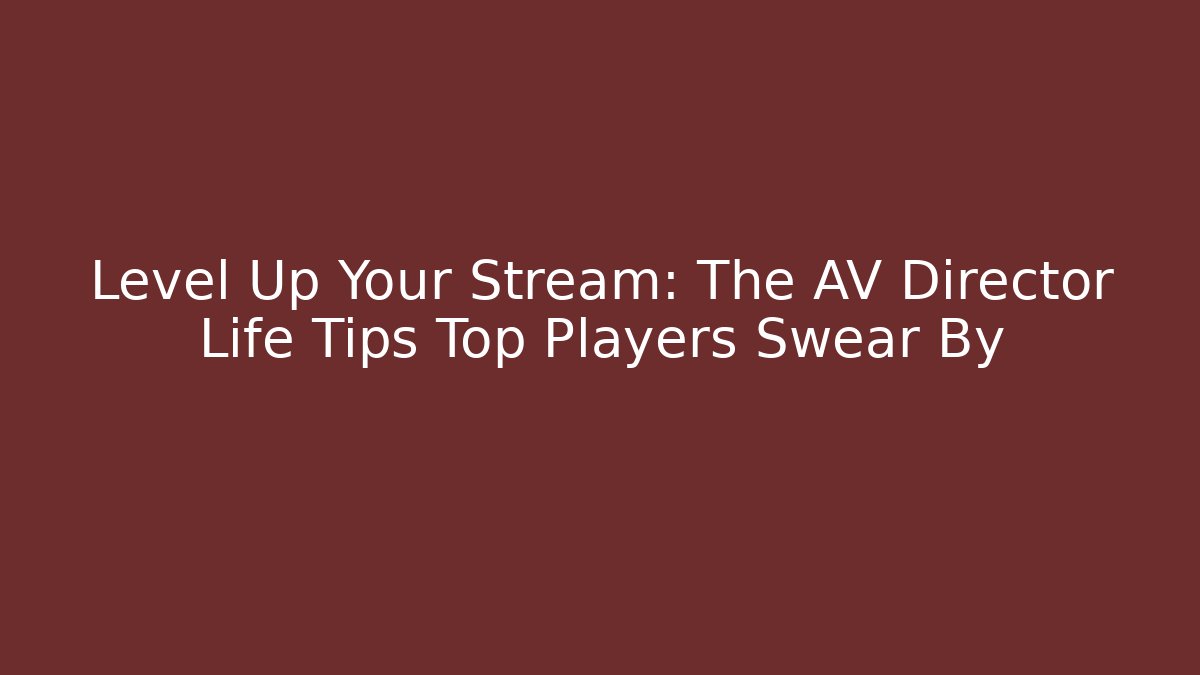 Level Up Your Stream: The AV Director Life Tips Top Players Swear By