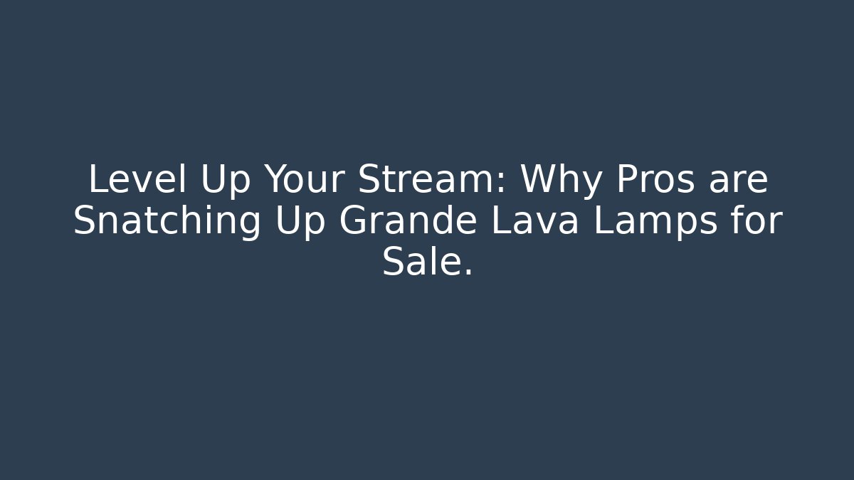 Level Up Your Stream: Why Pros are Snatching Up Grande Lava Lamps for Sale.