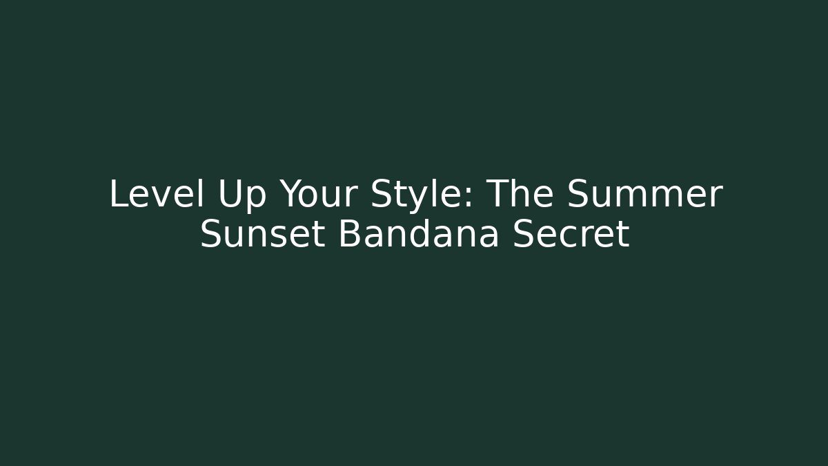 Level Up Your Style: The Summer Sunset Bandana Secret