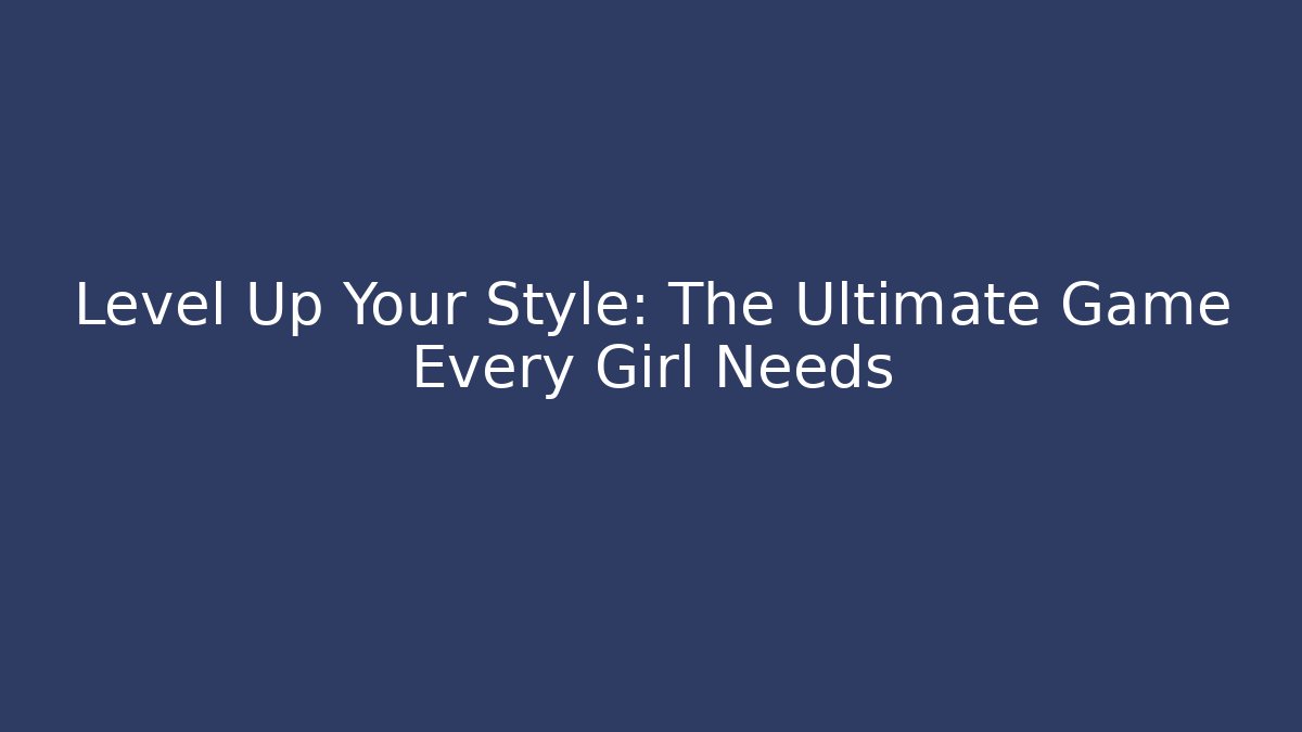 Level Up Your Style: The Ultimate Game Every Girl Needs - Método de Aprovação