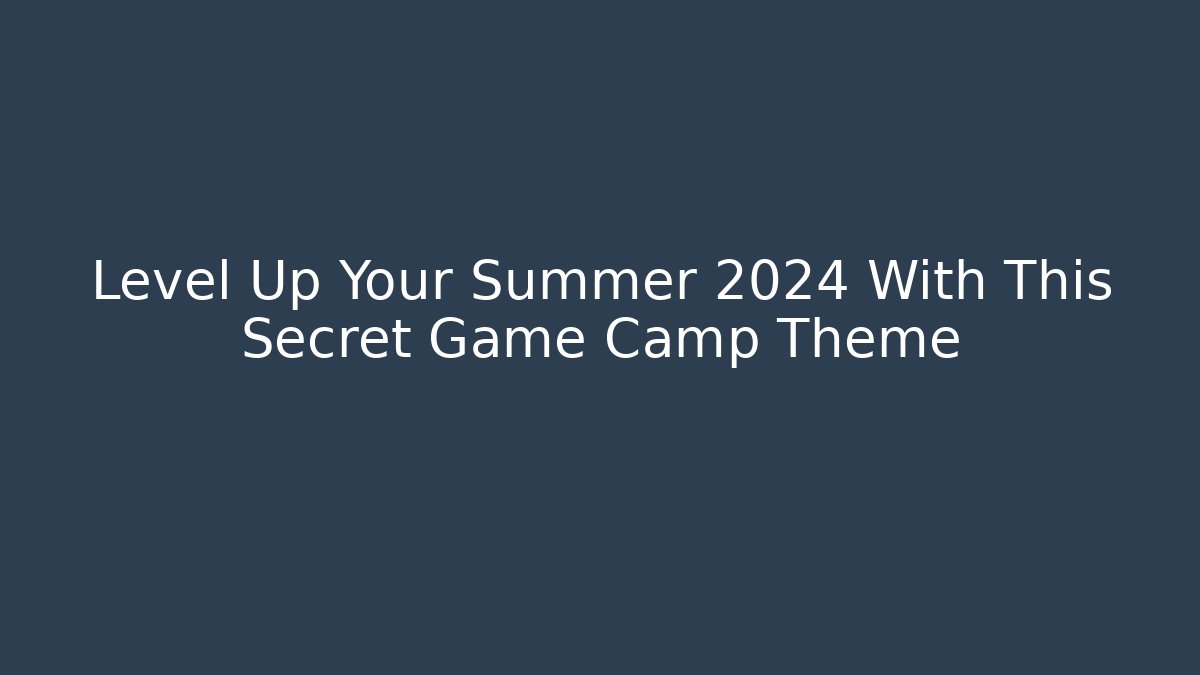 Level Up Your Summer 2024 With This Secret Game Camp Theme - Método de Aprovação