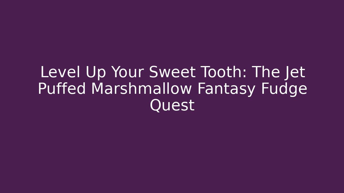 Level Up Your Sweet Tooth: The Jet Puffed Marshmallow Fantasy Fudge Quest