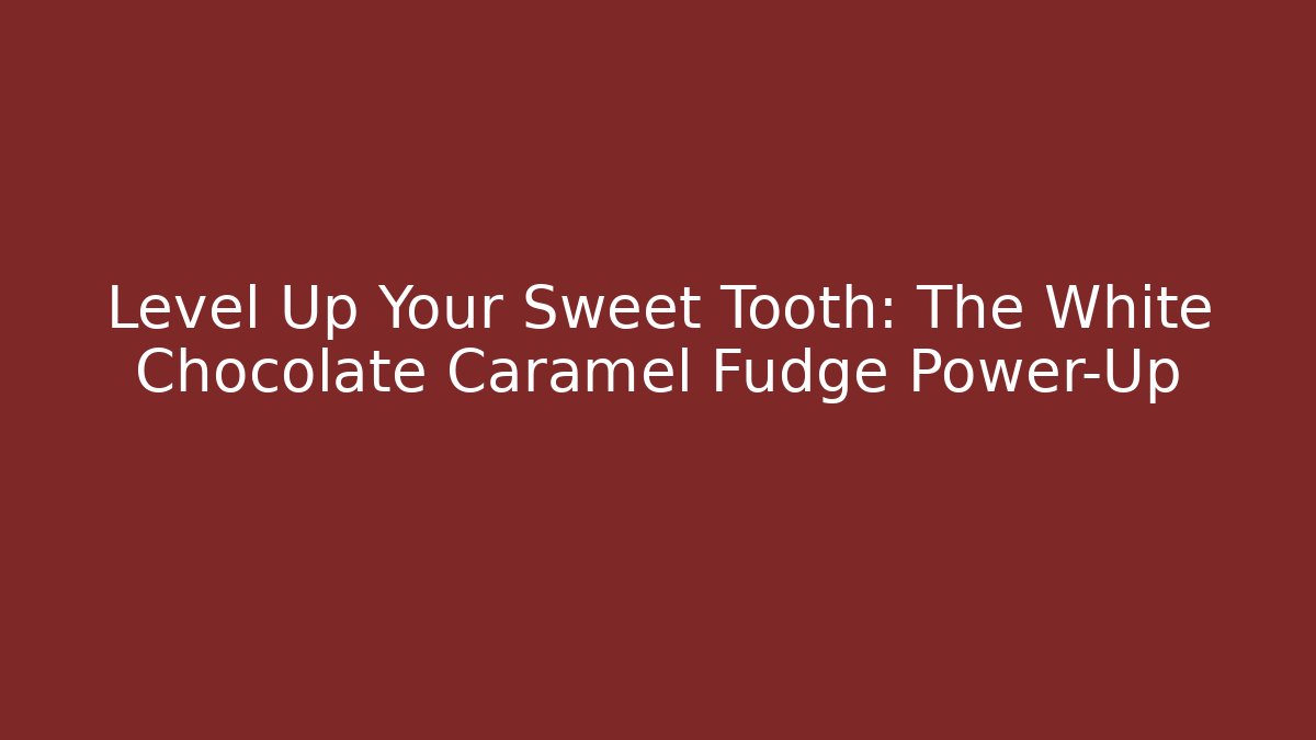 Level Up Your Sweet Tooth: The White Chocolate Caramel Fudge Power-Up