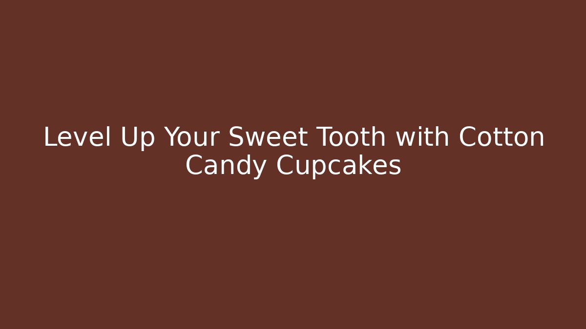 Level Up Your Sweet Tooth with Cotton Candy Cupcakes