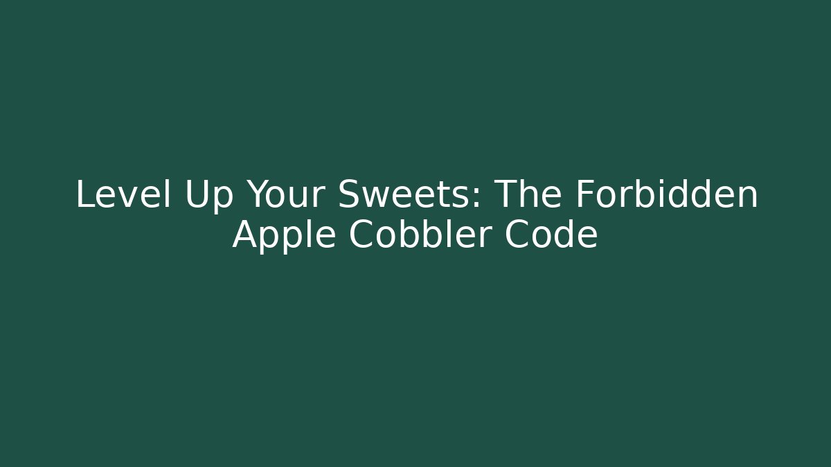 Level Up Your Sweets: The Forbidden Apple Cobbler Code