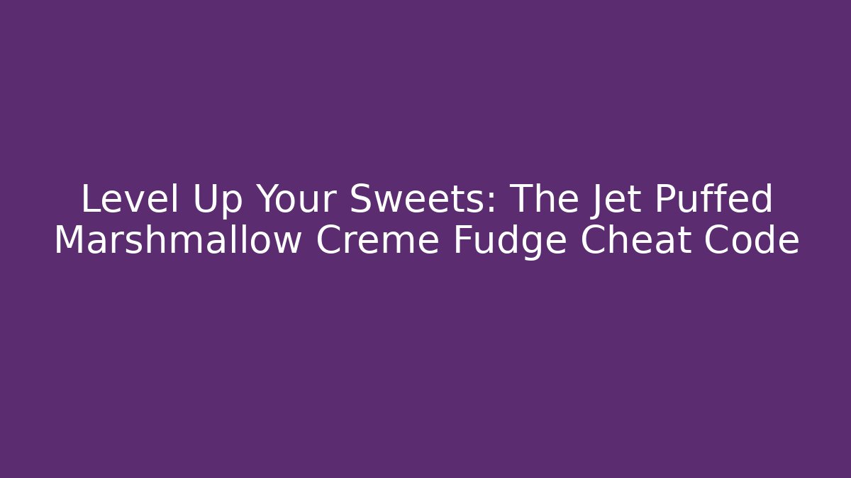 Level Up Your Sweets: The Jet Puffed Marshmallow Creme Fudge Cheat Code