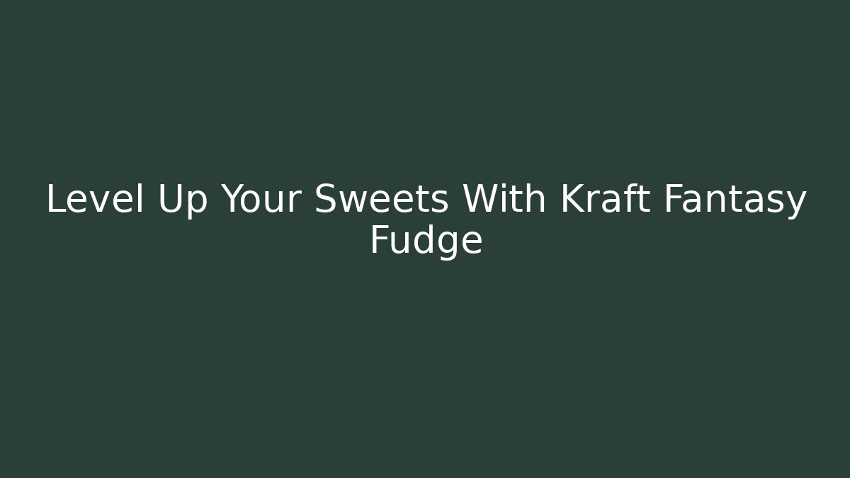Level Up Your Sweets With Kraft Fantasy Fudge