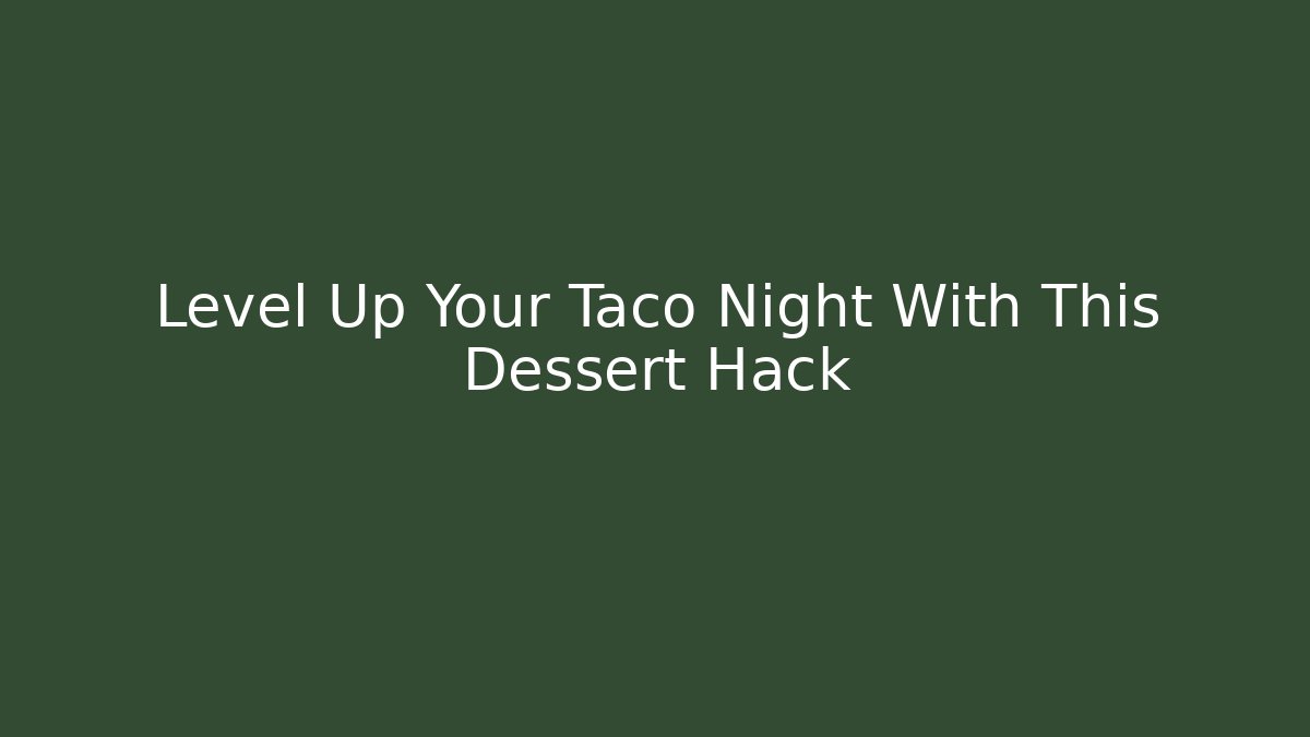 Level Up Your Taco Night With This Dessert Hack