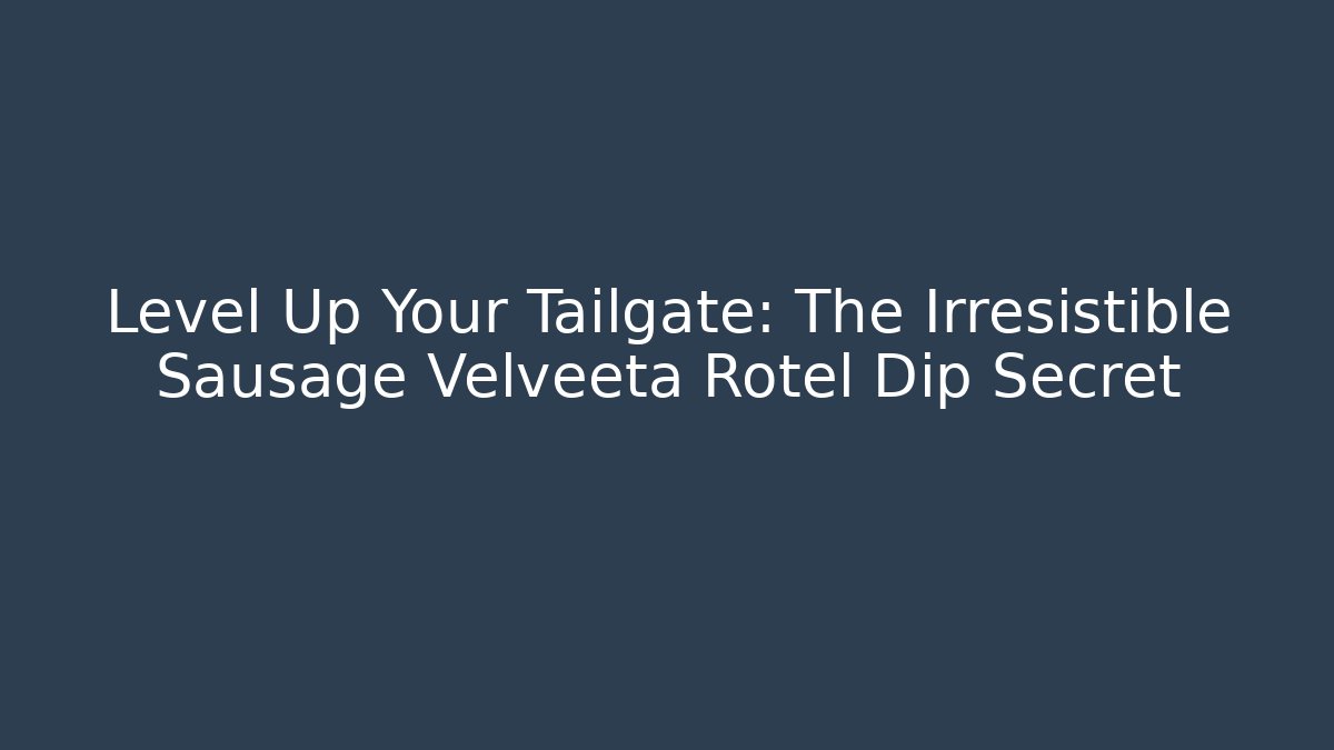 Level Up Your Tailgate: The Irresistible Sausage Velveeta Rotel Dip Secret
