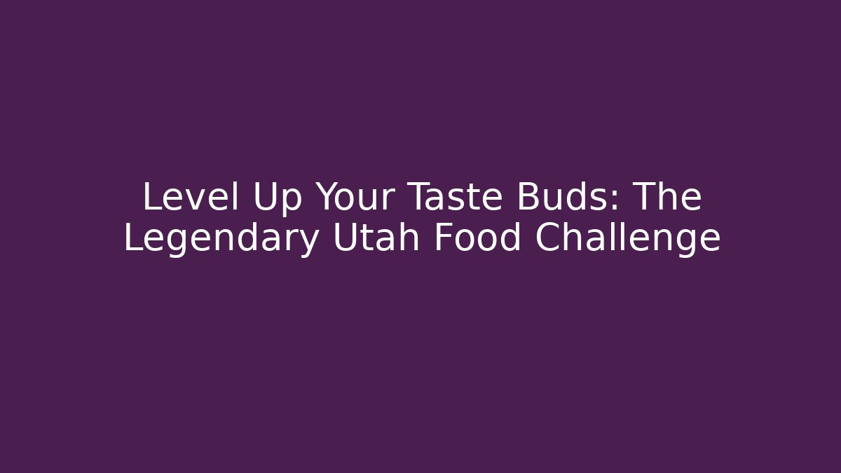 Level Up Your Taste Buds: The Legendary Utah Food Challenge