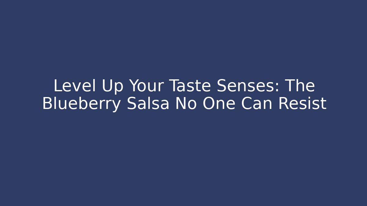 Level Up Your Taste Senses: The Blueberry Salsa No One Can Resist