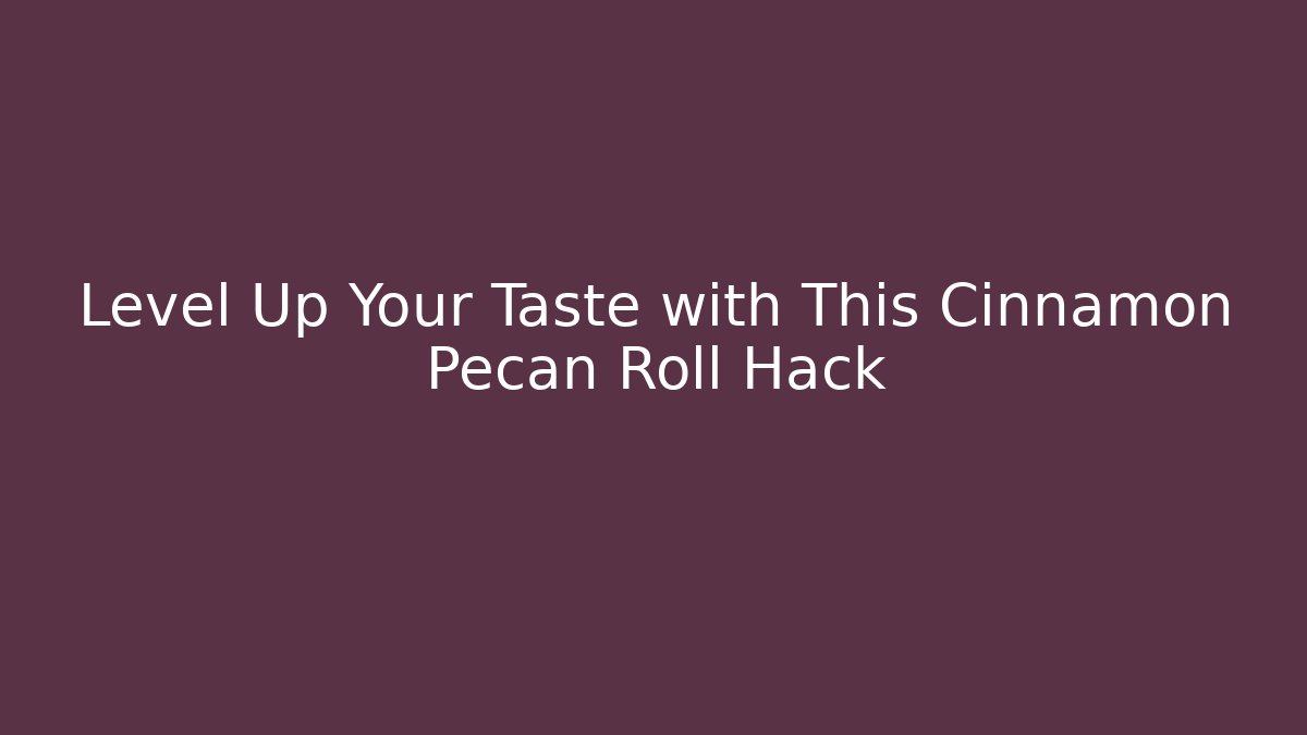 Level Up Your Taste with This Cinnamon Pecan Roll Hack - Método de Aprovação
