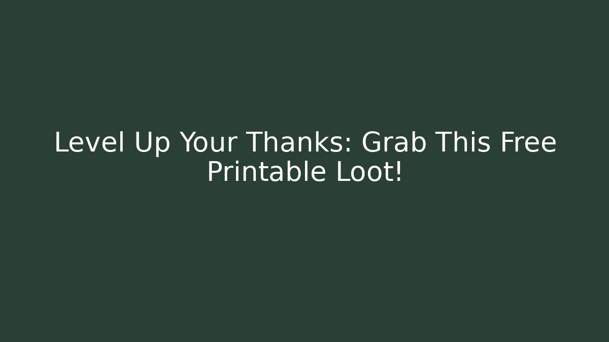 Level Up Your Thanks: Grab This Free Printable Loot!