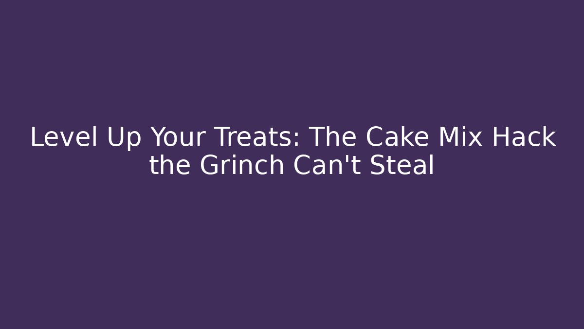 Level Up Your Treats: The Cake Mix Hack the Grinch Can’t Steal
