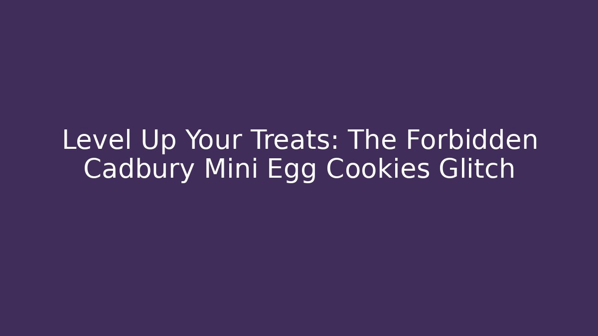 Level Up Your Treats: The Forbidden Cadbury Mini Egg Cookies Glitch