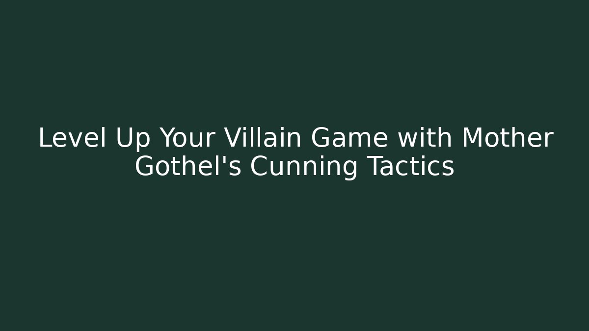 Level Up Your Villain Game with Mother Gothel's Cunning Tactics