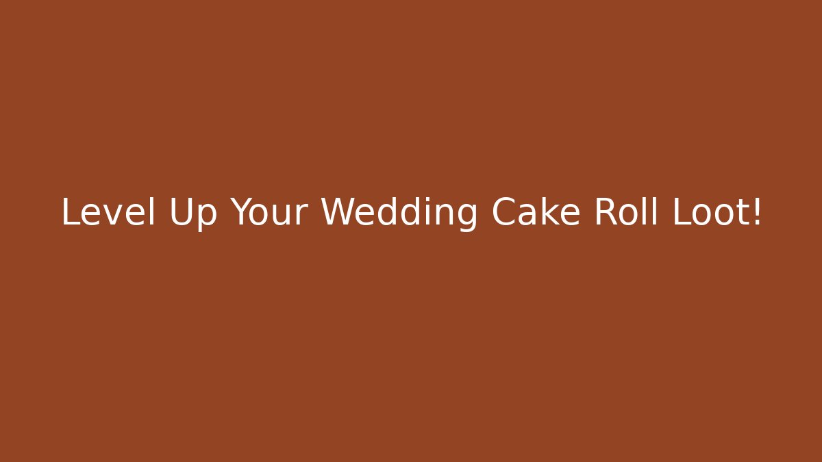 Level Up Your Wedding Cake Roll Loot!