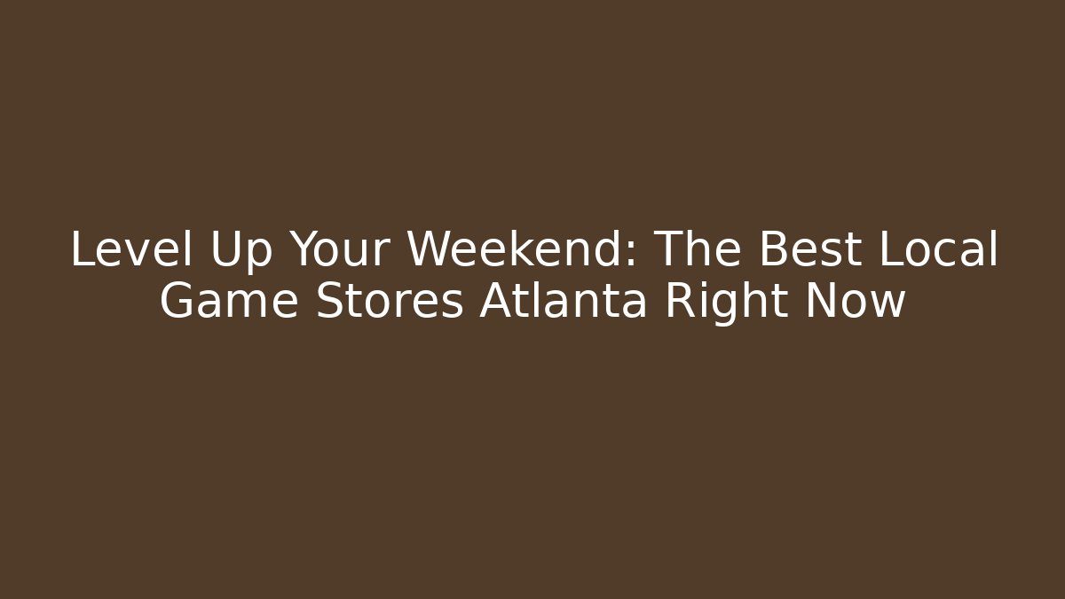 Level Up Your Weekend: The Best Local Game Stores Atlanta Right Now - Método de Aprovação