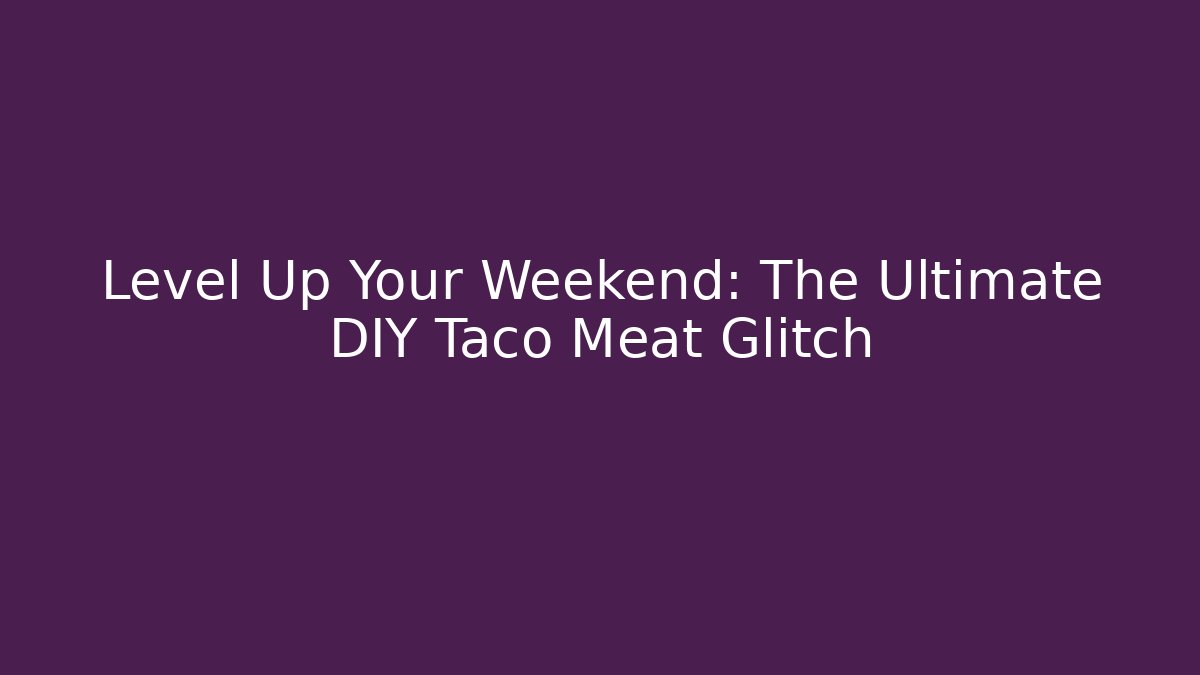 Level Up Your Weekend: The Ultimate DIY Taco Meat Glitch