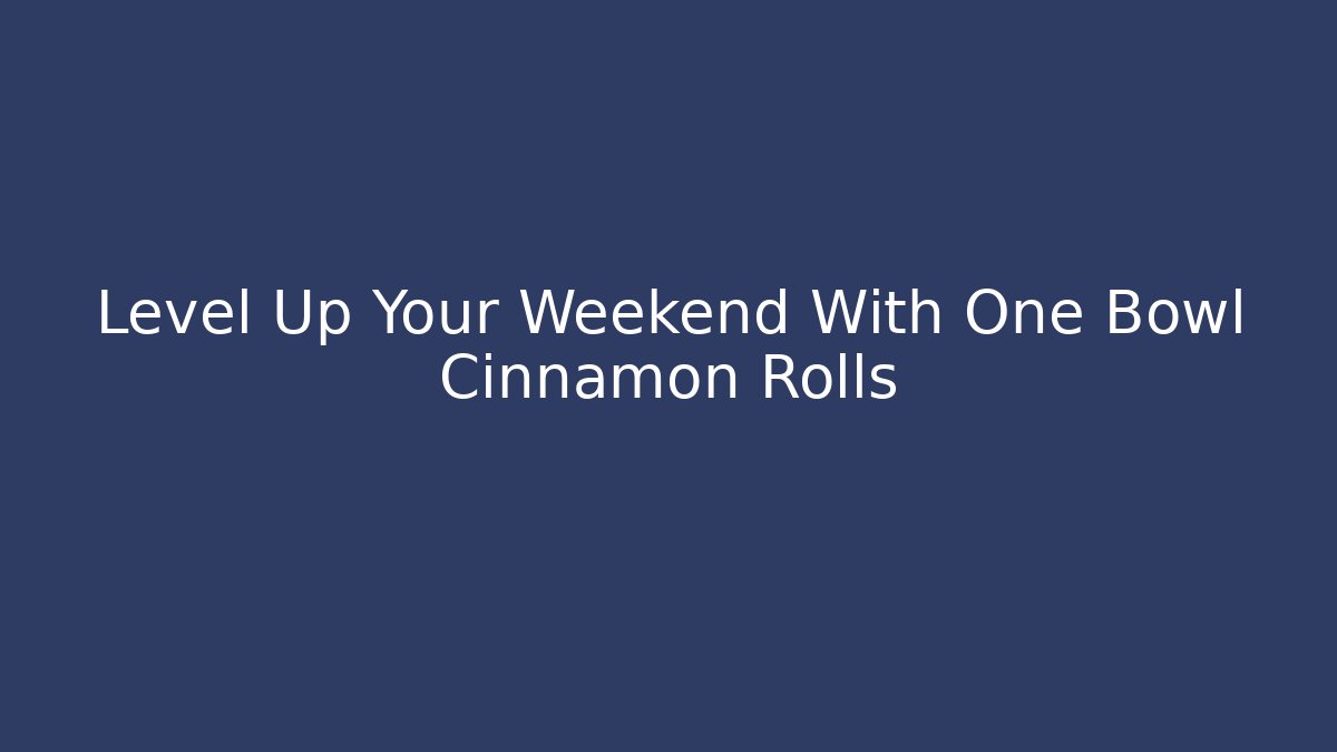 Level Up Your Weekend With One Bowl Cinnamon Rolls
