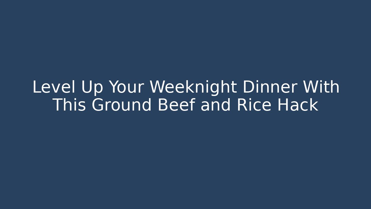 Level Up Your Weeknight Dinner With This Ground Beef and Rice Hack