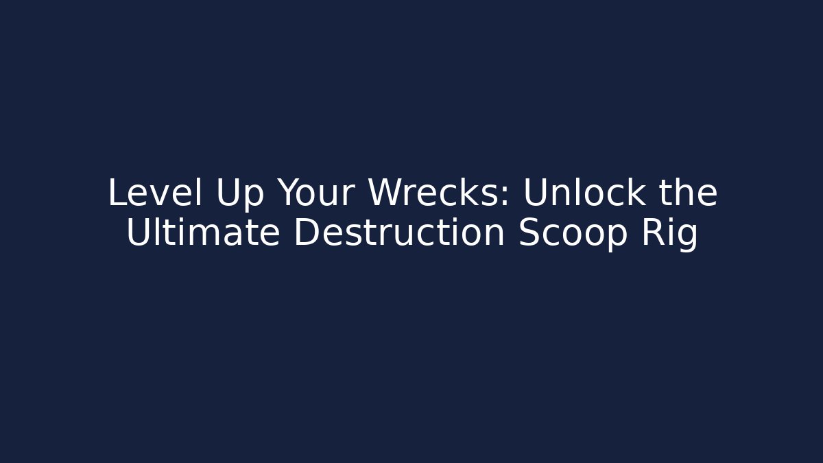 Level Up Your Wrecks: Unlock the Ultimate Destruction Scoop Rig - Método de Aprovação