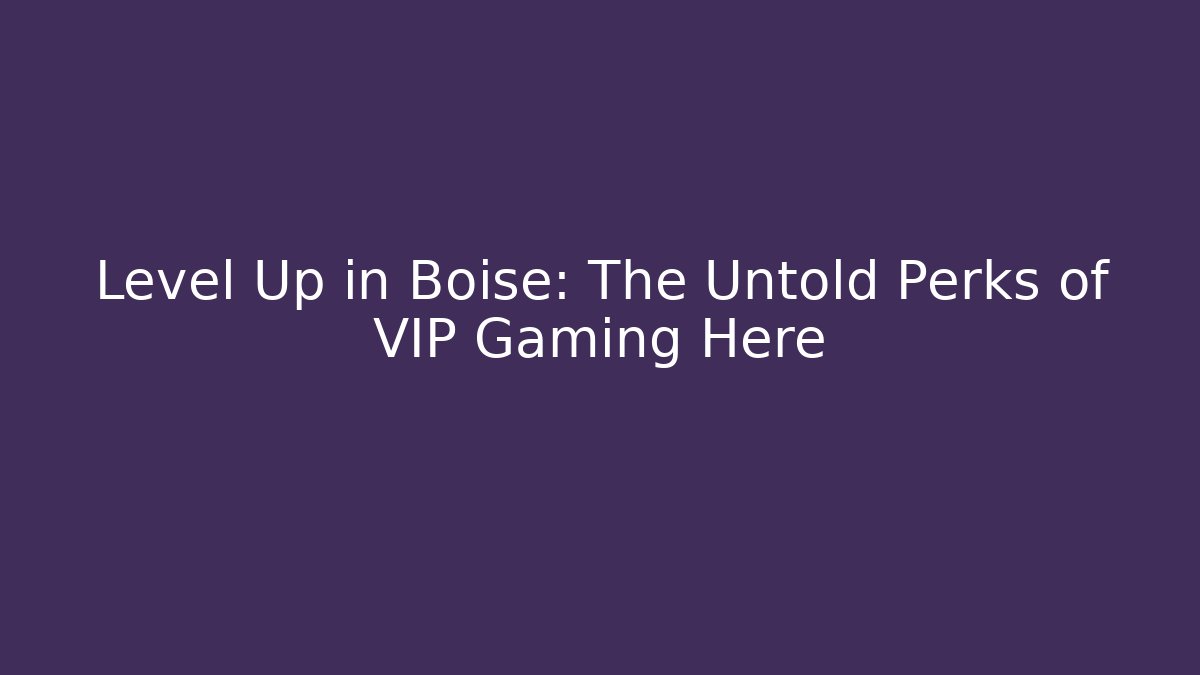Level Up in Boise: The Untold Perks of VIP Gaming Here - Método de Aprovação