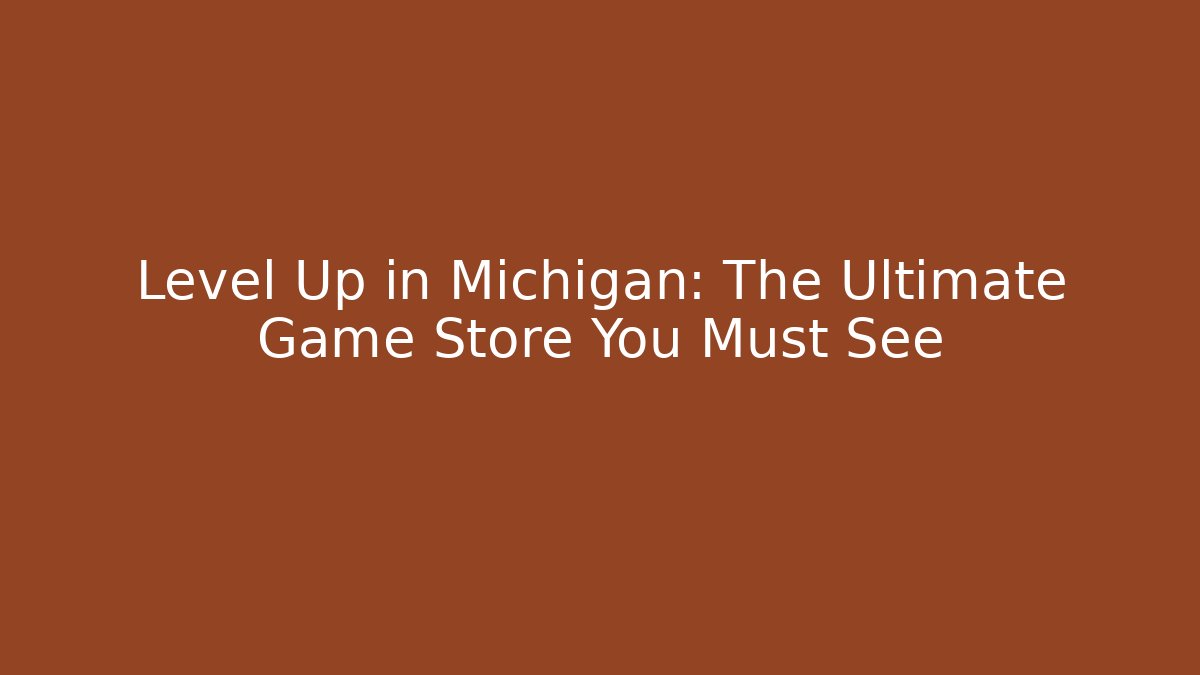 Level Up in Michigan: The Ultimate Game Store You Must See