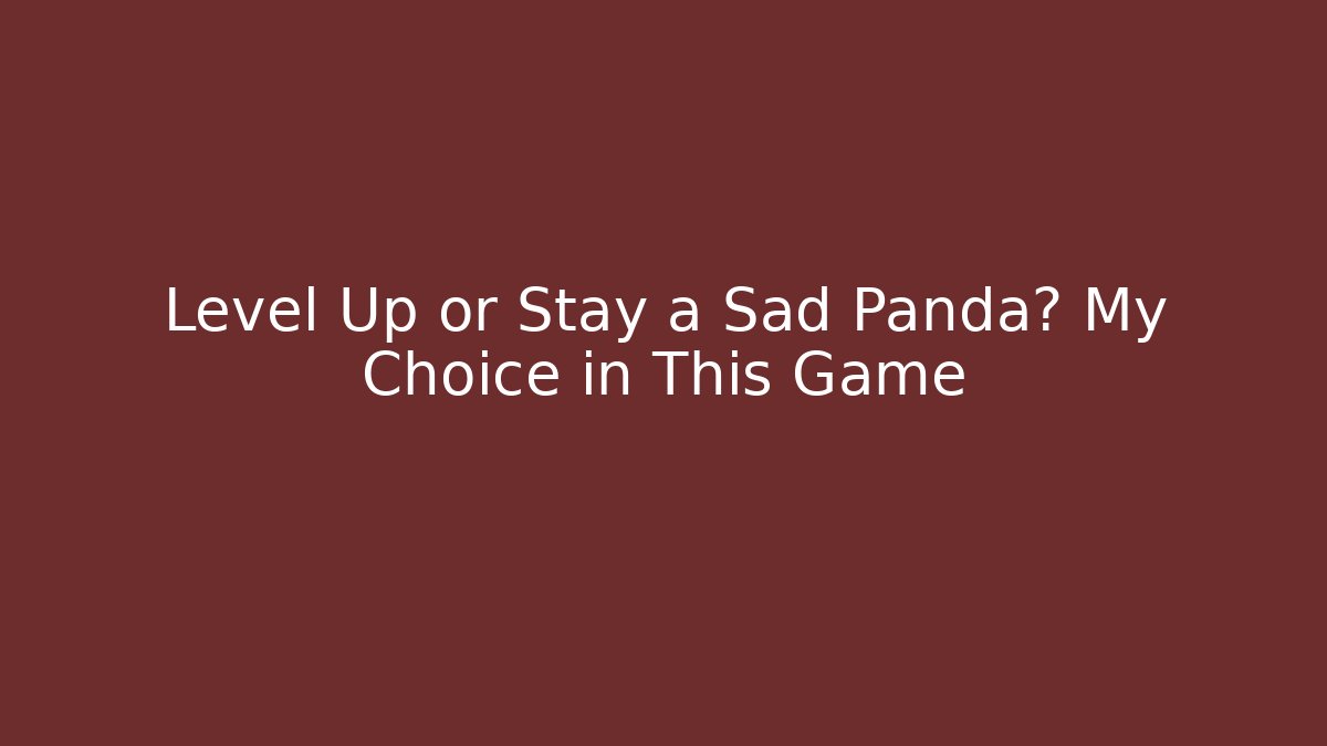 Level Up or Stay a Sad Panda? My Choice in This Game