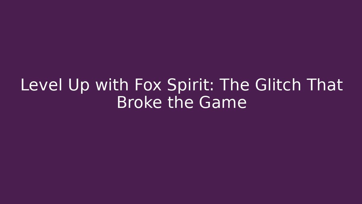 Level Up with Fox Spirit: The Glitch That Broke the Game
