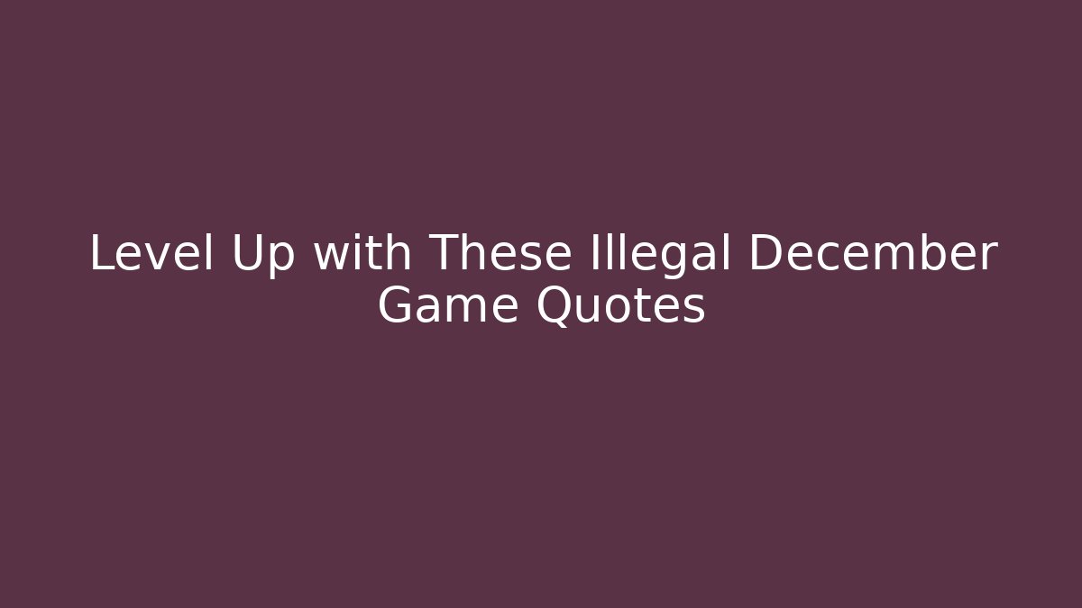 Level Up with These Illegal December Game Quotes - Método de Aprovação