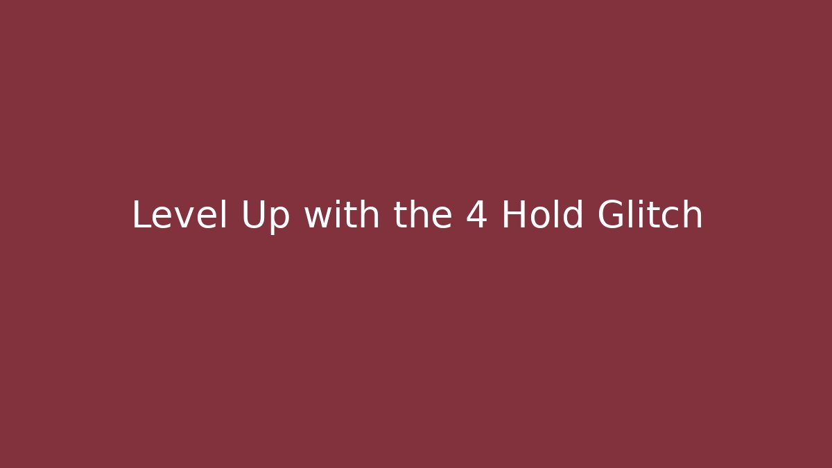 Level Up with the 4 Hold Glitch