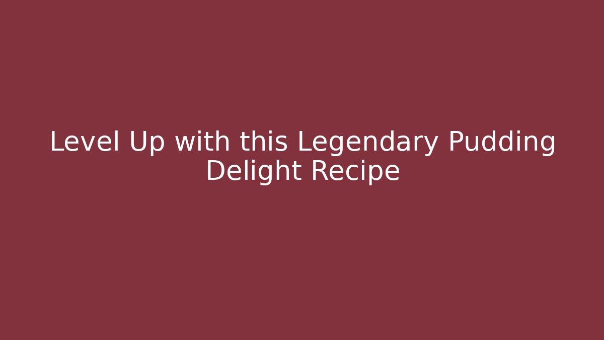 Level Up with this Legendary Pudding Delight Recipe