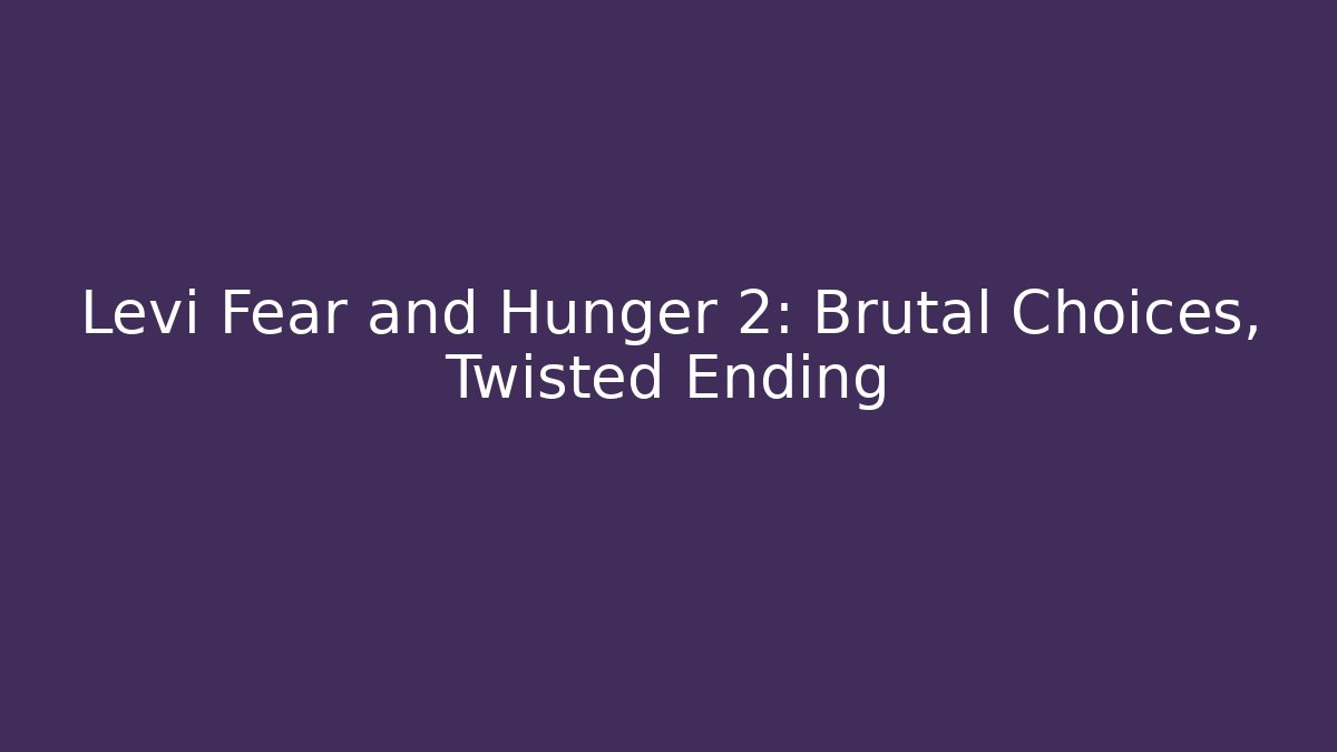 Levi Fear and Hunger 2: Brutal Choices, Twisted Ending