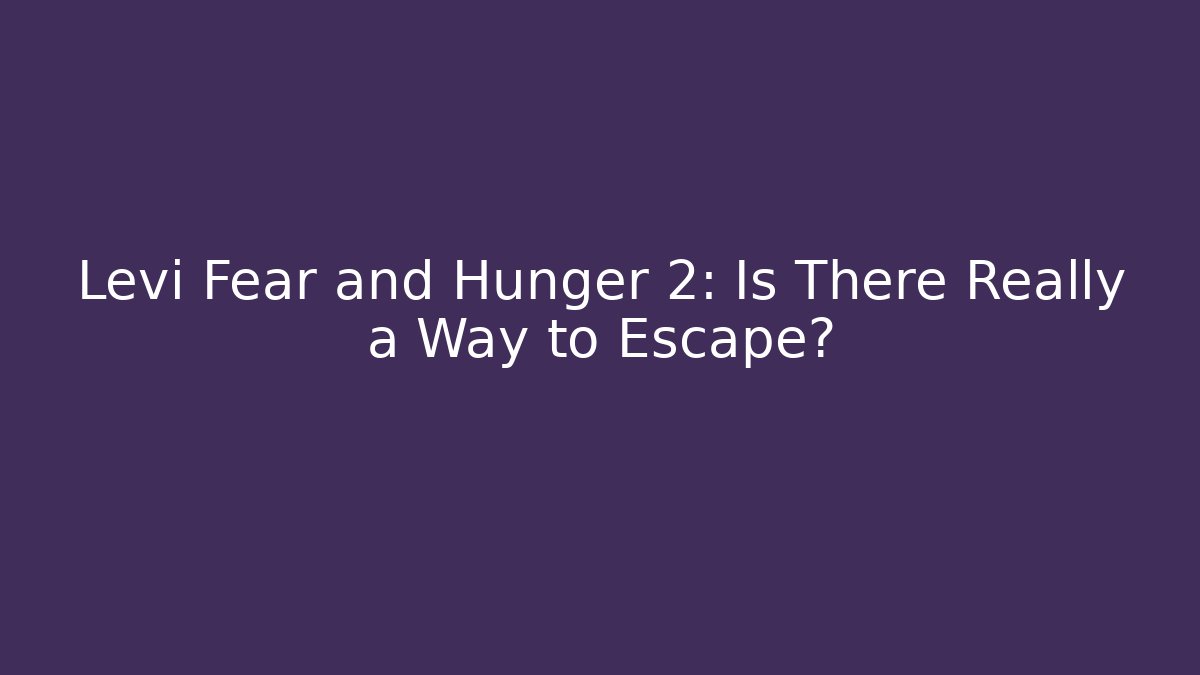 Levi Fear and Hunger 2: Is There Really a Way to Escape?