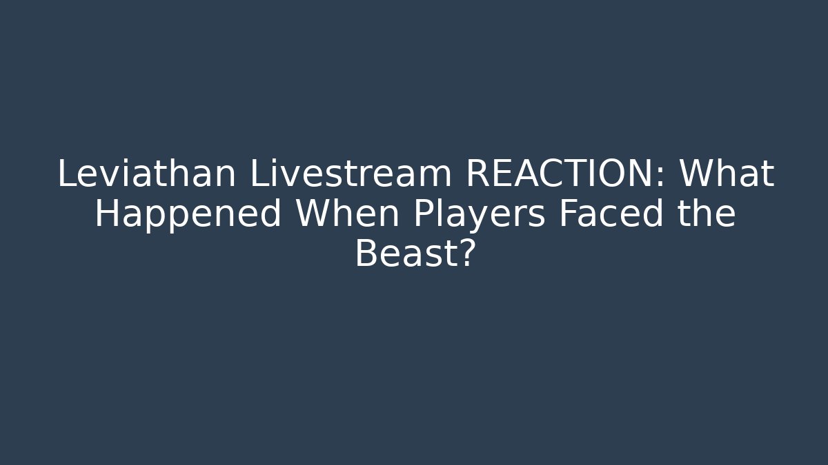 Leviathan Livestream REACTION: What Happened When Players Faced the Beast?