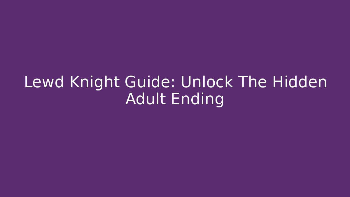 Lewd Knight Guide: Unlock The Hidden Adult Ending